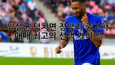 임실군 덕치면 장암리 중고차 매매: 최고의 선택 가이드