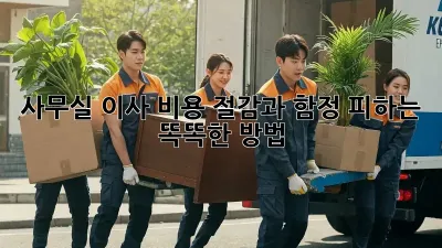 사무실 이사, 비용 절감과 함정 피하는 똑똑한 방법!