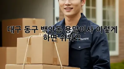 대구 동구 백안동 용달이사, 이렇게 하면 쉬워요!