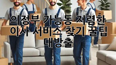 의정부 가능동 저렴한 이사 서비스 찾기: 꿀팁 대방출!